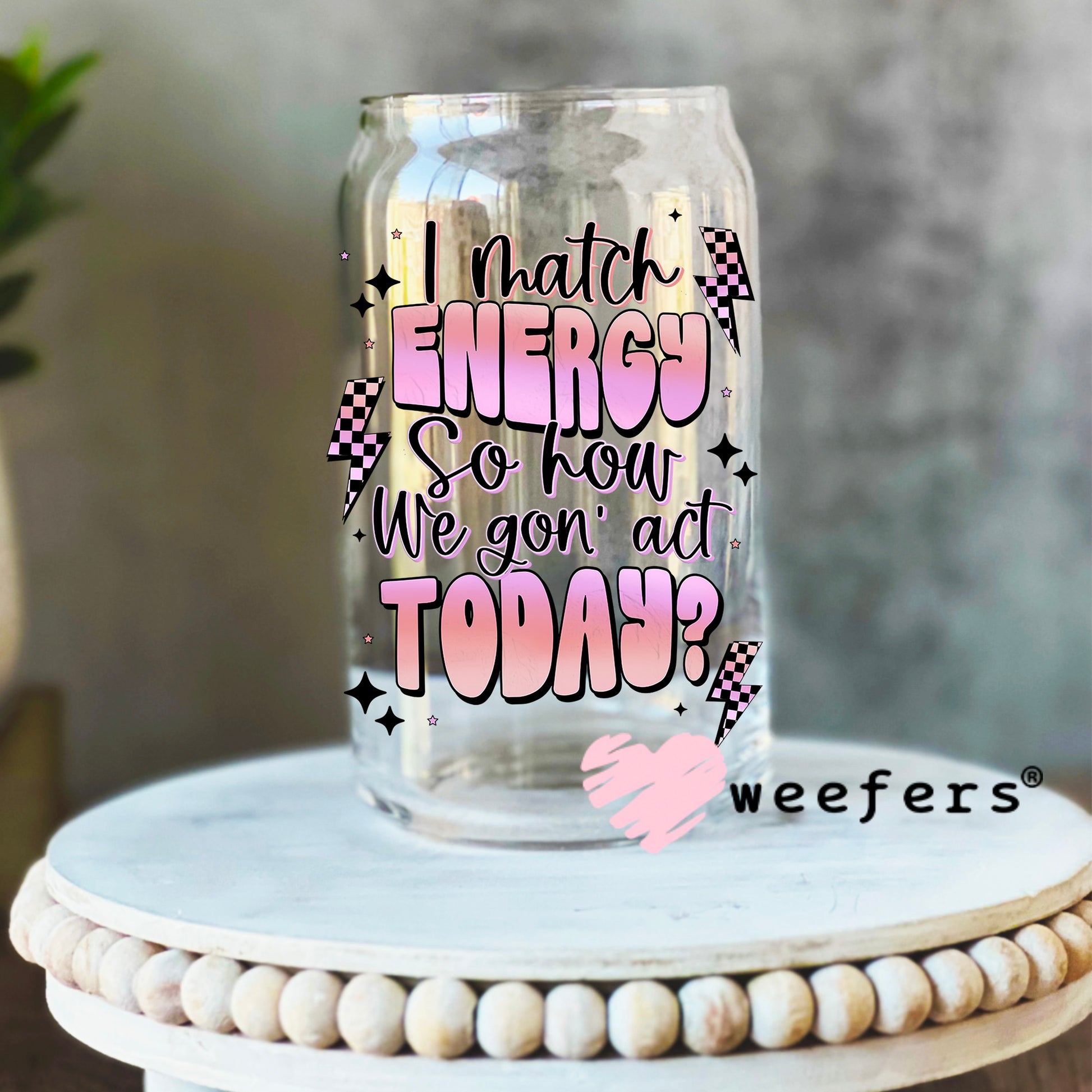 I match Energy So How We Gon' Act Today UV DTF Decal 16oz Libbey Glass Original Size Weefers