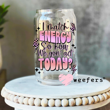 I match Energy So How We Gon' Act Today UV DTF Decal 16oz Libbey Glass Original Size Weefers
