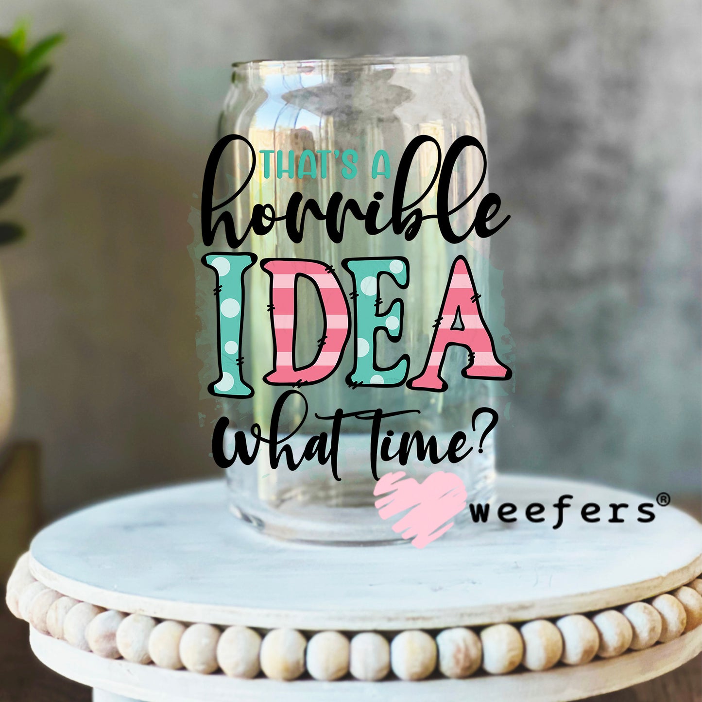 That's a Horrible Idea What Time? UV DTF Decal 16oz Libbey Glass Original Size Weefers