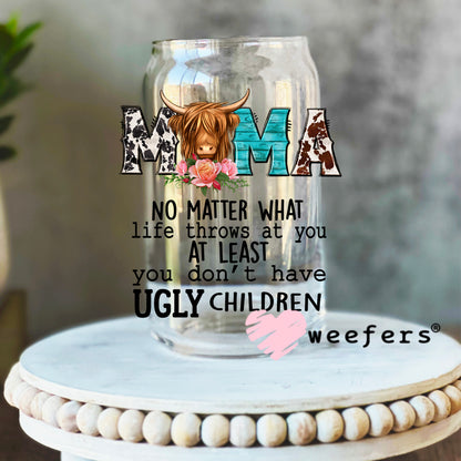 Mama No Matter What Life Throws at You at Least You don't Have Ugly Children UV DTF Decal 16oz Libbey Glass Original Size Weefers