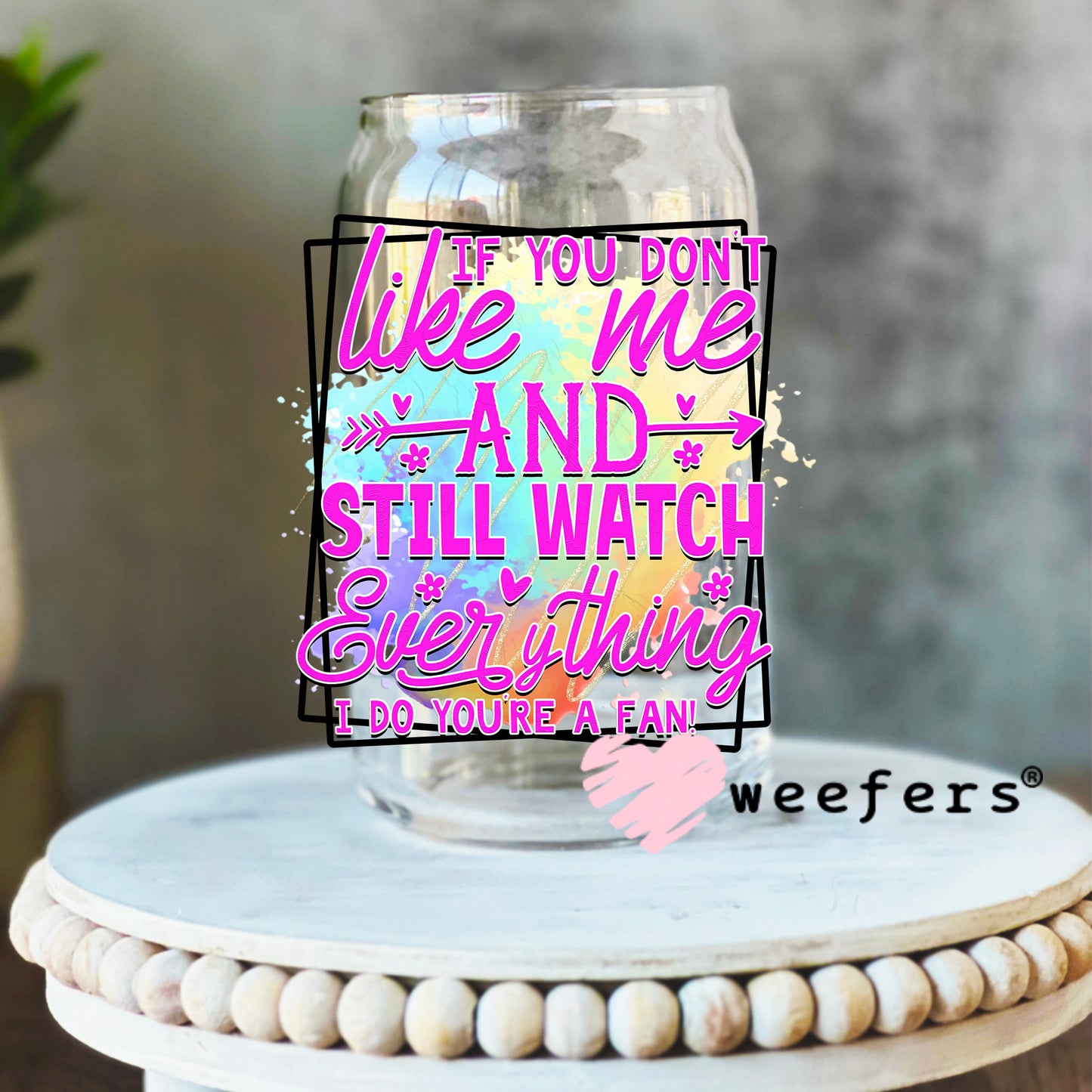 If you don't like me and still watch everything I do you're a FAN UV DTF Decal 16oz Libbey Glass Original Size Weefers