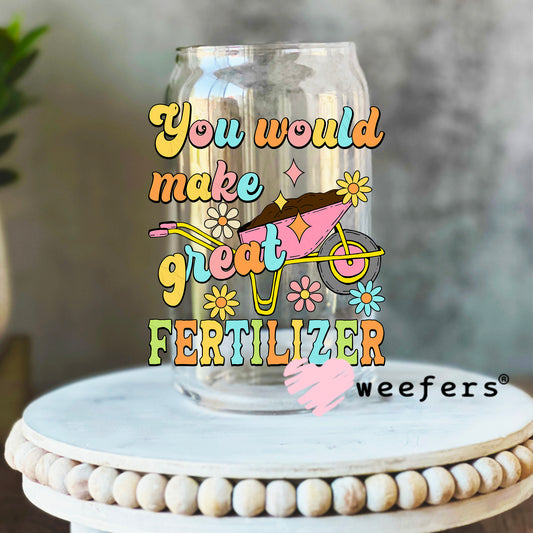 You Would Make Great Fertilizer UV DTF Decal 16oz Libbey Glass Original Size Weefers