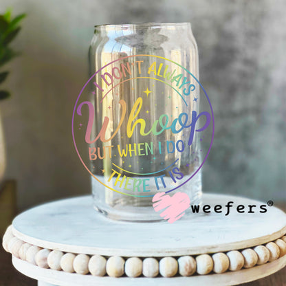 I Don't Always Whoop But When I do There it is UV DTF Decal 16oz Libbey Glass Original Size Weefers