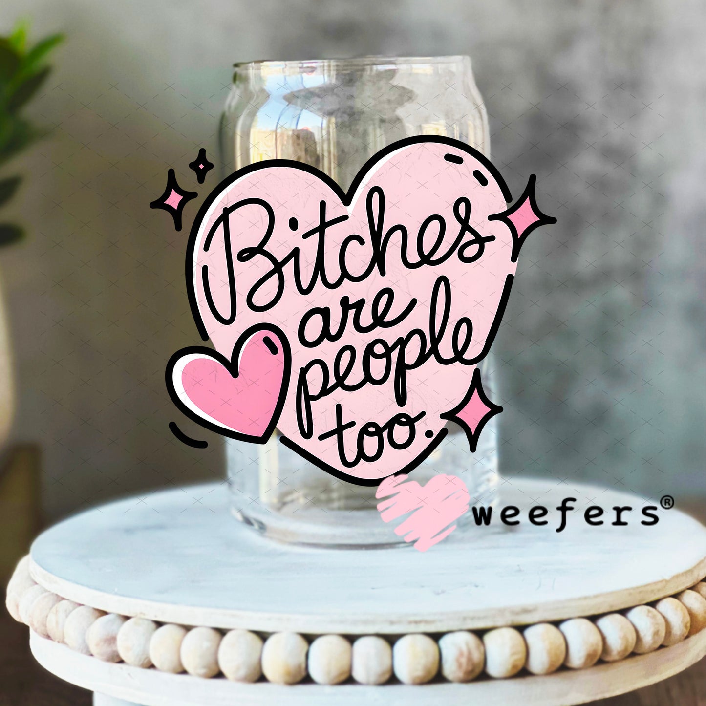 B$tches are People Too UV DTF Decal 16oz Libbey Glass Original Size Weefers