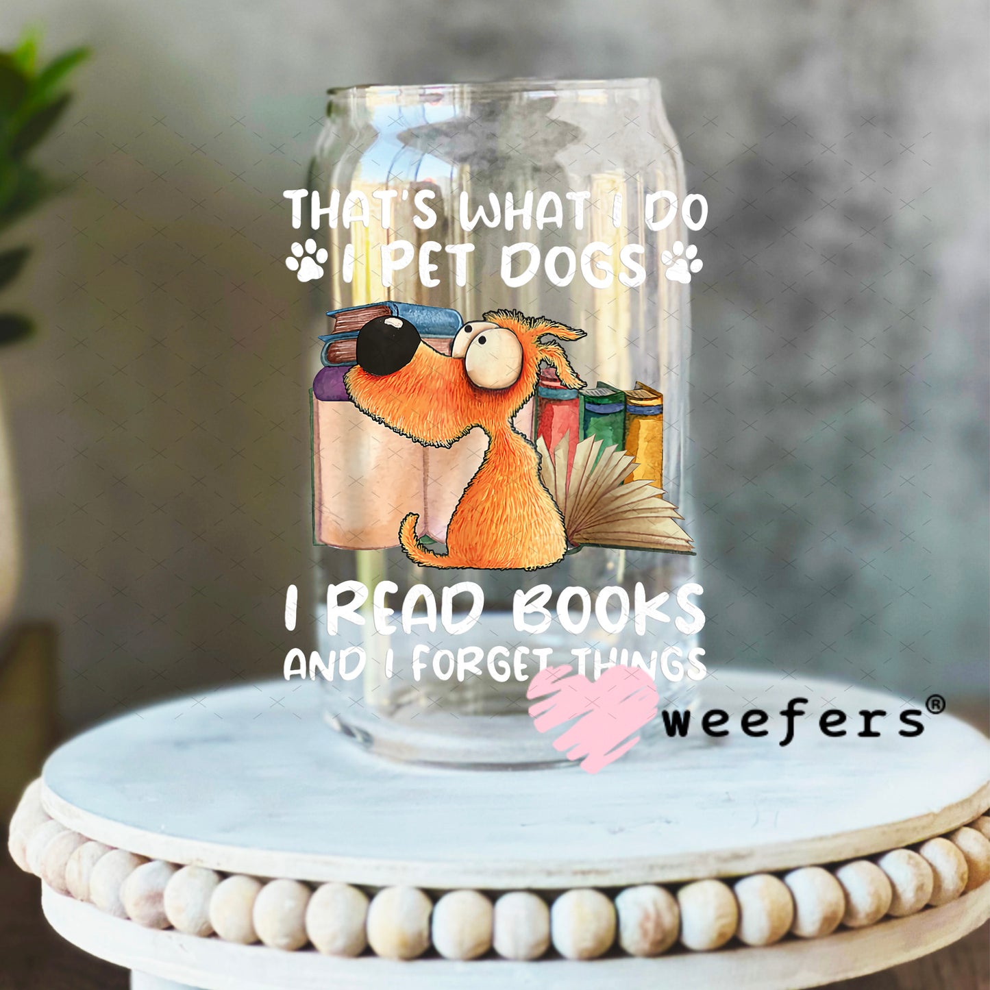That is What I Do I Pet Dogs I Read Books and I forget Things UV DTF Decal 16oz Libbey Glass Original Size Weefers