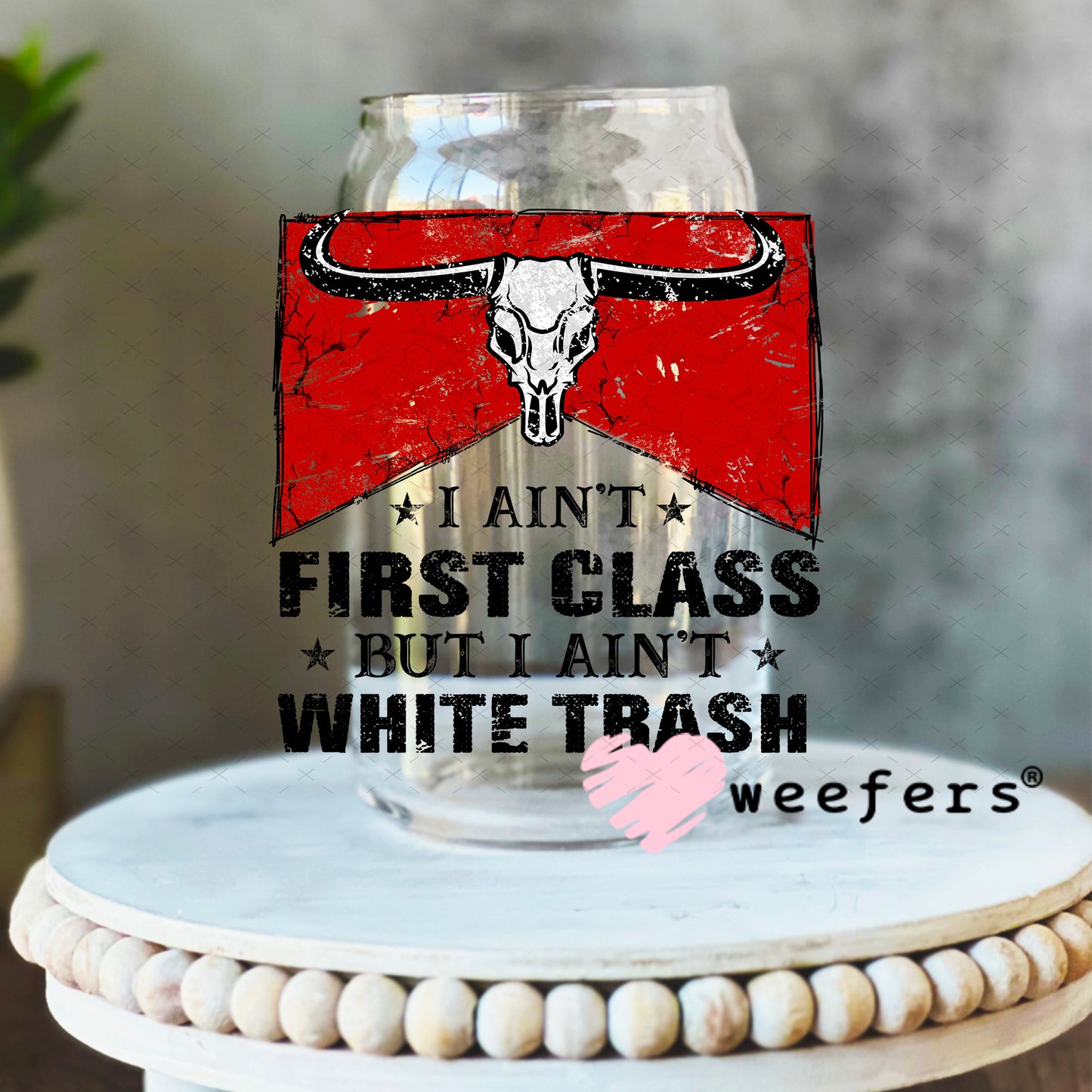 I Ain't First Class But I Ain't White Trash UV DTF Decal 16oz Libbey Glass Original Size Weefers