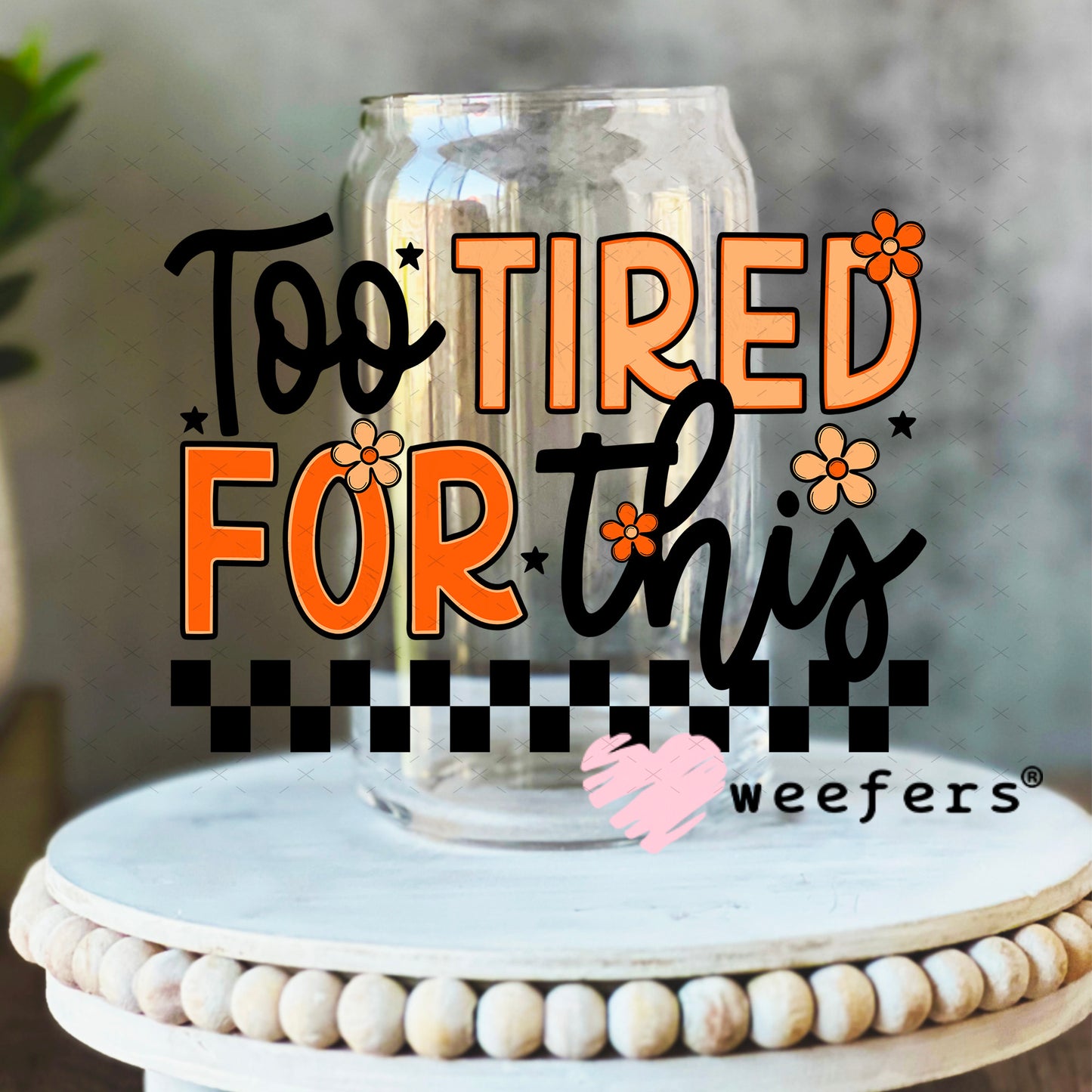 Too Tired for This UV DTF Decal 16oz Libbey Glass Original Size Weefers