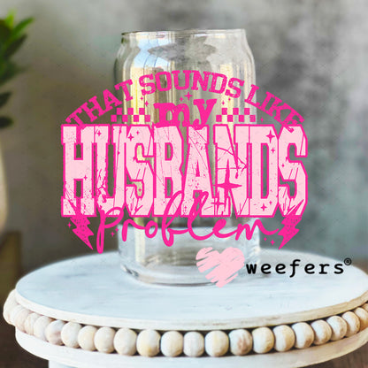 That Sounds Like My Husbands Problem UV DTF Decal 16oz Libbey Glass Original Size Weefers