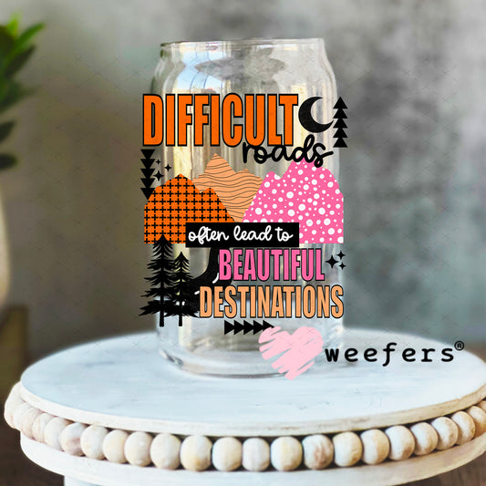 UV DTF Decal -Difficult Roads often lead to Beautiful Destinations 16oz Libbey Glass Original Size Weefers