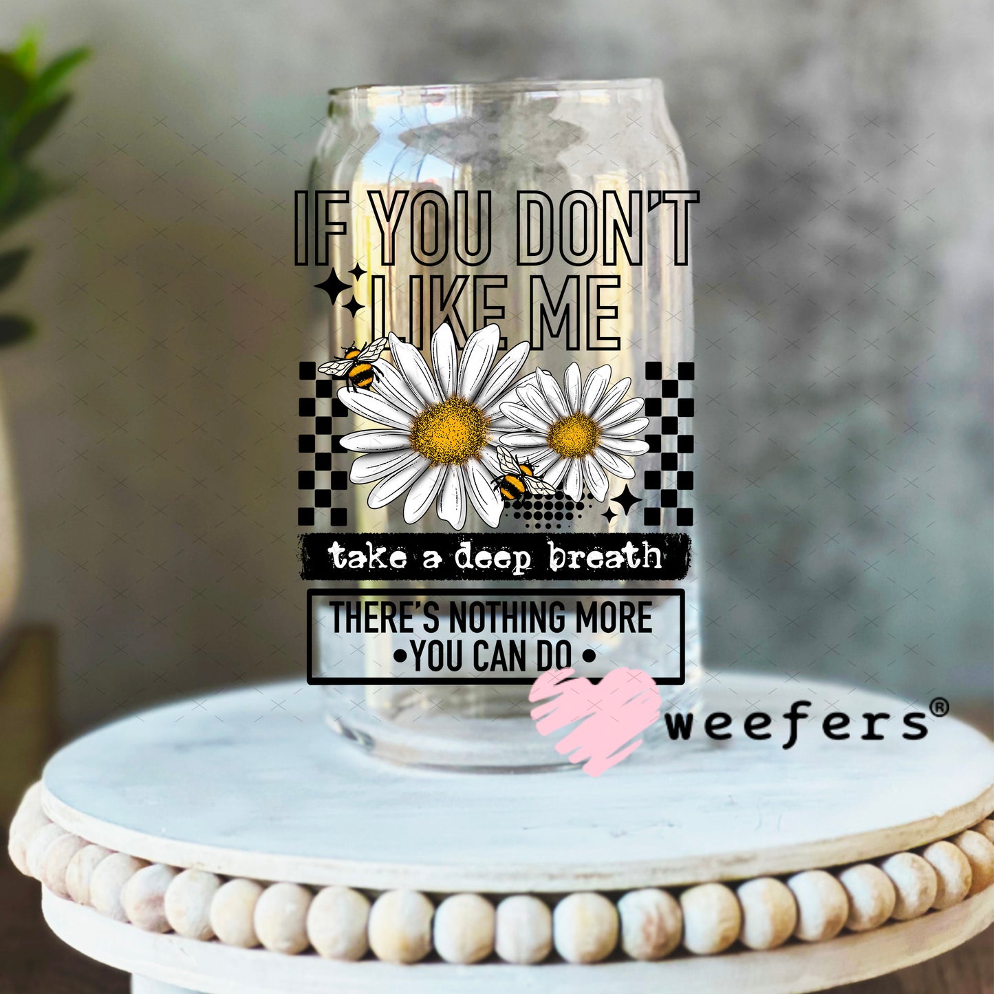 UV DTF Decal - If you Don't Like Me Take a Deep Breath 16oz Libbey Glass Original Size Weefers