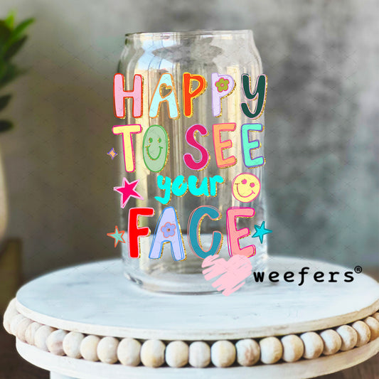 UV DTF Decal - Happy to See Your Face 16oz Libbey Glass Original Size Weefers