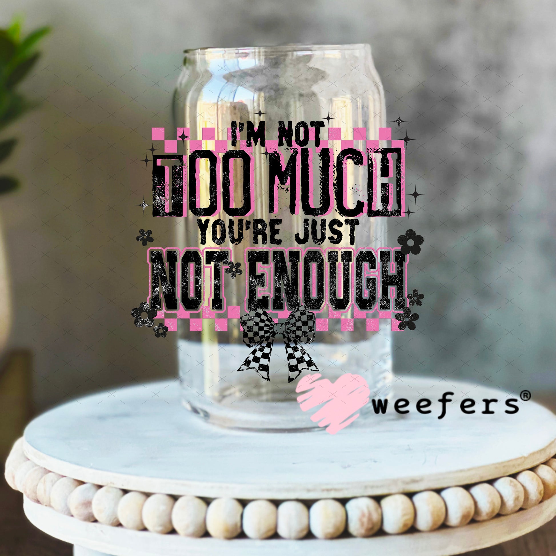UV DTF Decal - I'm Not Too Much You're Just Not Enough 16oz Libbey Glass Original Size Weefers