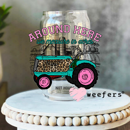 UV DTF Decal - Around here we measure by acres not hours 16oz Libbey Glass Original Size Weefers