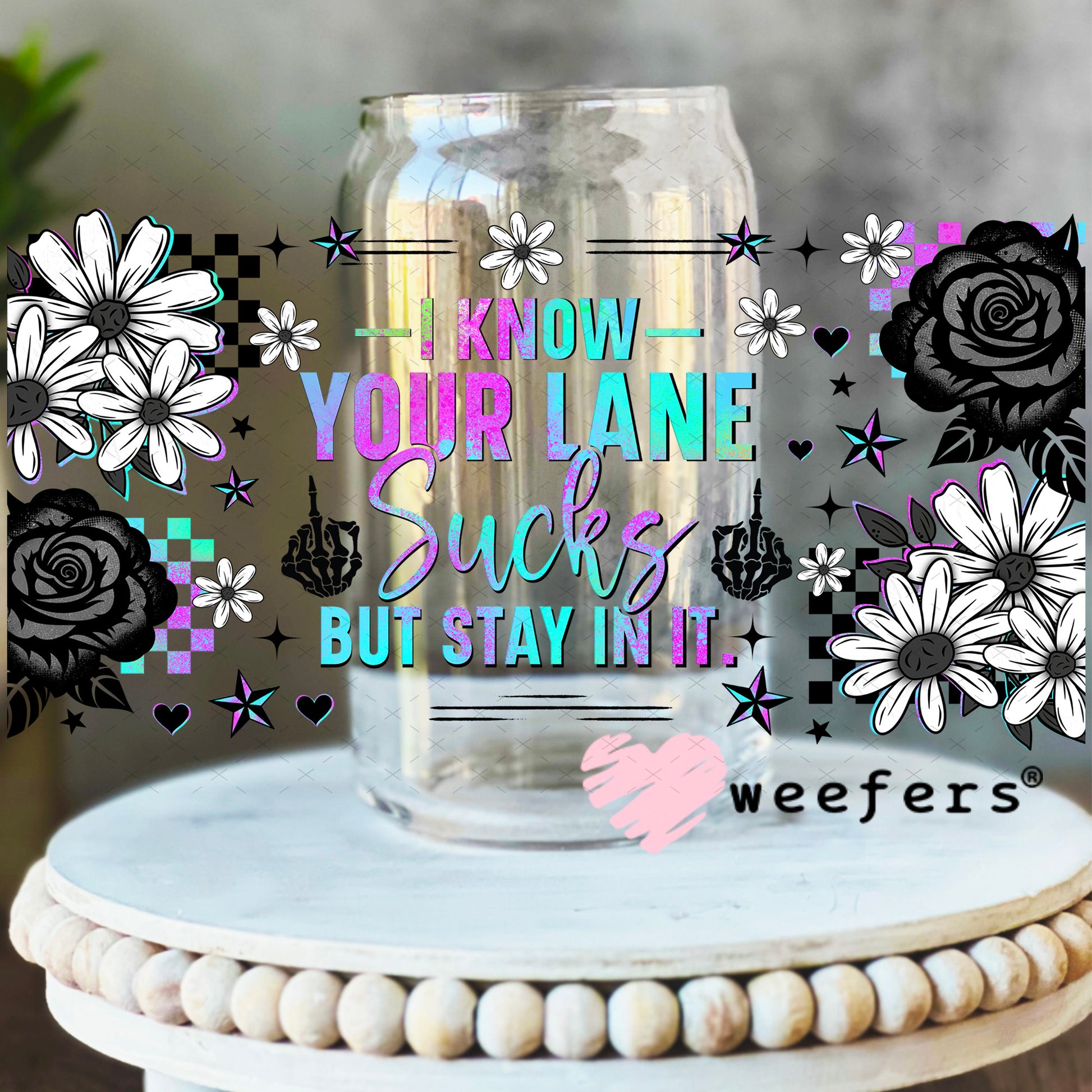 UV DTF Cup Wrap – I Know Your Lane Sucks But Stay in It 16oz Libbey Glass Original Size Weefers