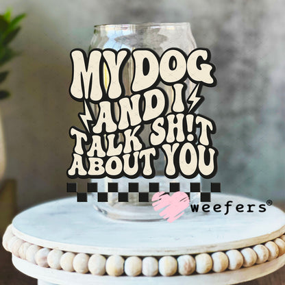 UV DTF Decal - My Dog and I Talk Sh$t About You 16oz Libbey Glass Original Size Weefers