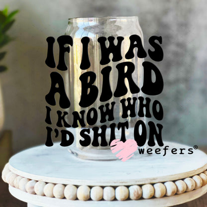 UV DTF Decal - If I was a Bird I Know Who I'd Sh$t On 16oz Libbey Glass Original Size Weefers