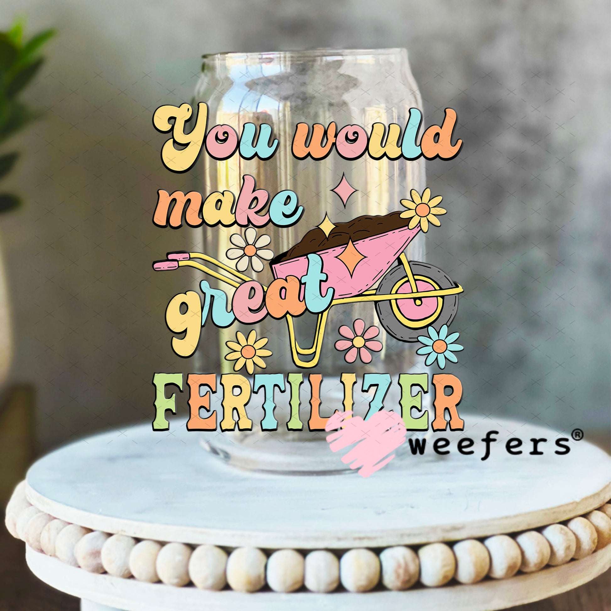 UV DTF Decal - You Would Make Great Fertilizer 16oz Libbey Glass Original Size Weefers