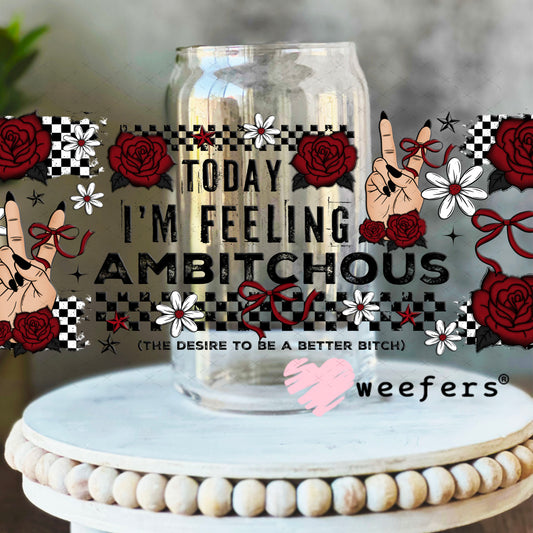 UV DTF Cup Wrap – Today I'm Feeling Ambitchous 16oz Libbey Glass Original Size Weefers