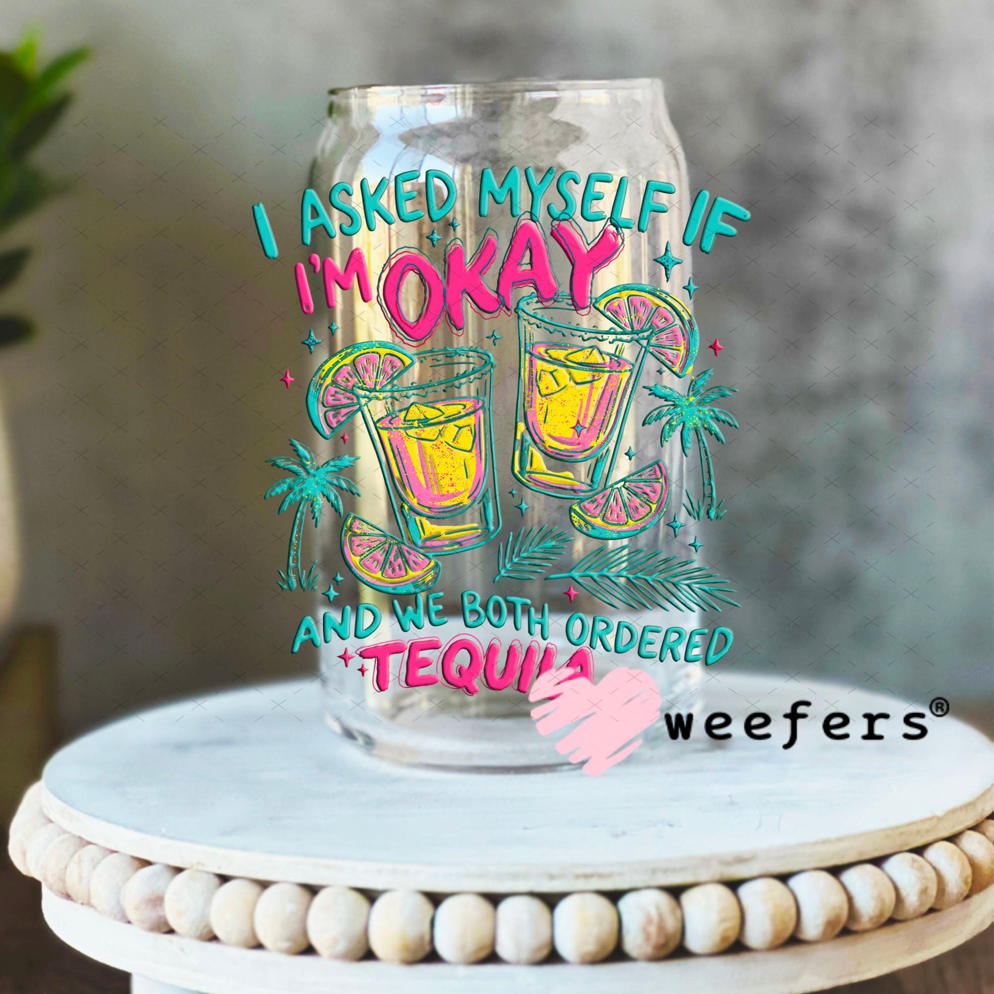 UV DTF Decal - I Asked Myself if I'm Okay and we Both Ordered Tequila 16oz Libbey Glass Original Size Weefers