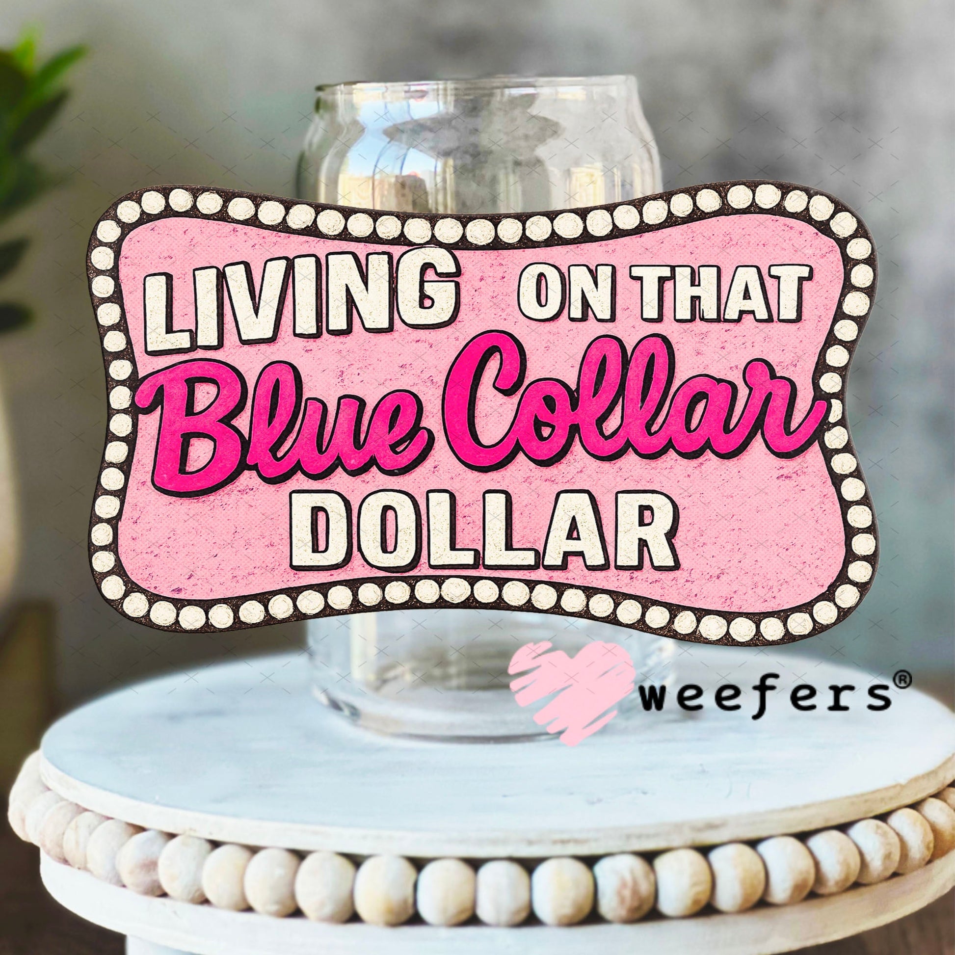 UV DTF Decal - Living on That Blue Collar Dollar Pink 16oz Libbey Glass Original Size Weefers