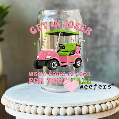 UV DTF Decal - Get in Loser We're Going to Look for Your Ball 16oz Libbey Glass Original Size Weefers