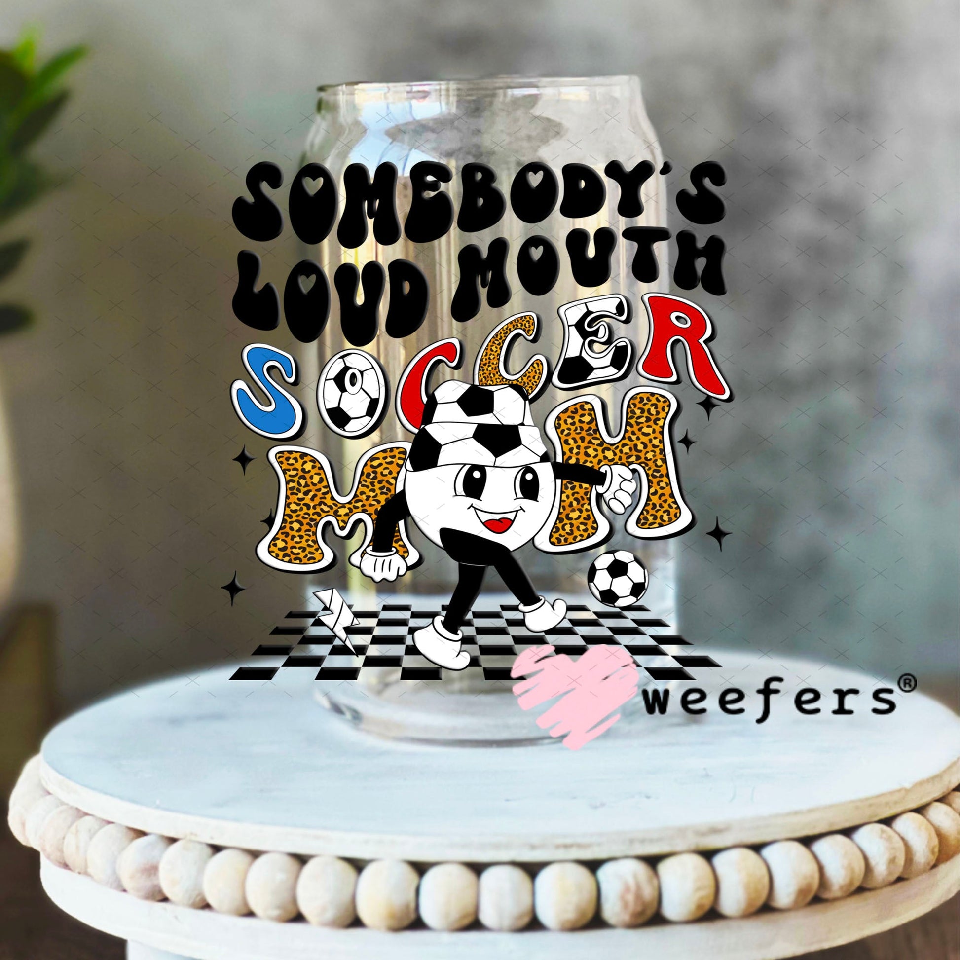 UV DTF Decal - Somebody's Loud Mouth Soccer Mom 16oz Libbey Glass Original Size Weefers