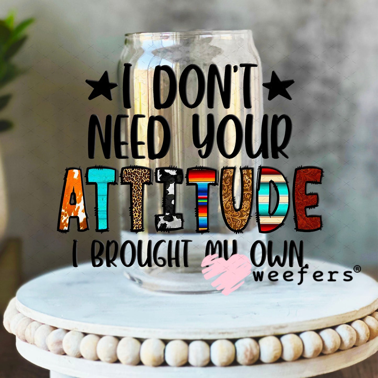 UV DTF Decal - I Don't Need Your Attitude I Brought My Own 16oz Libbey Glass Original Size Weefers