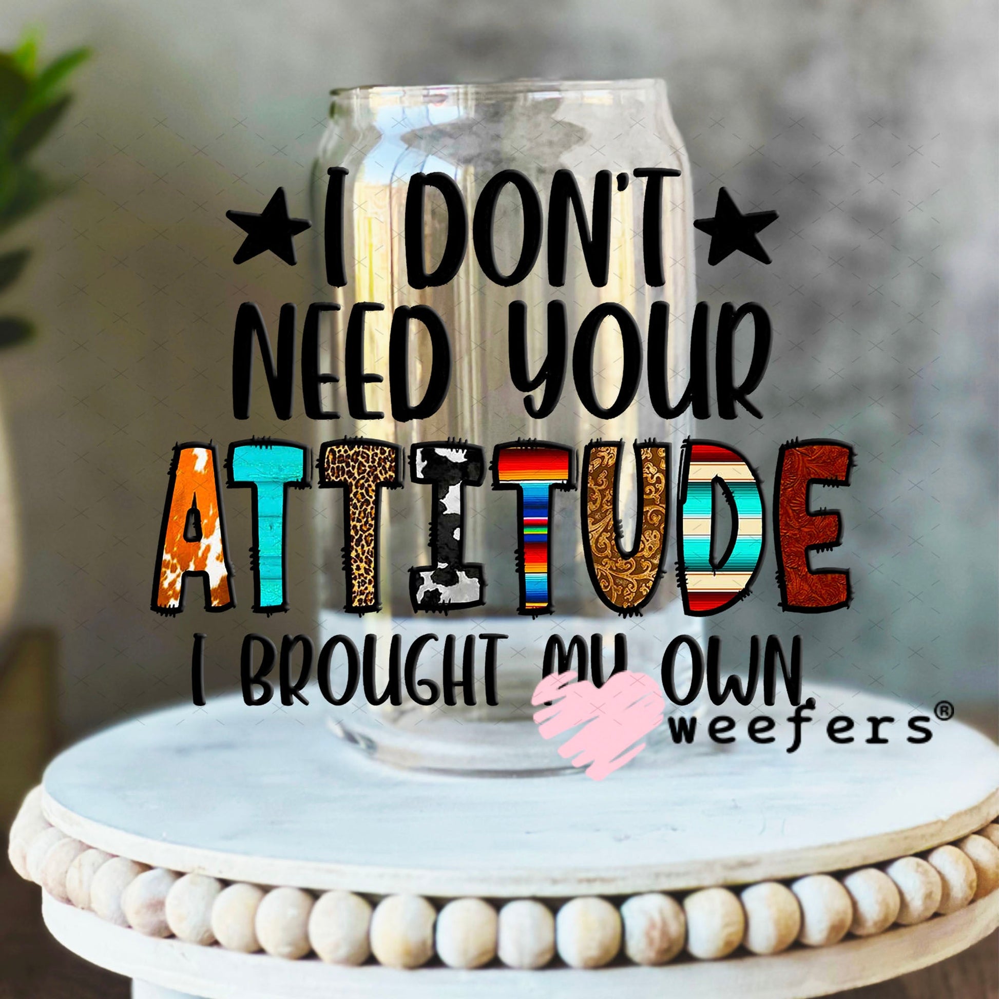 UV DTF Decal - I Don't Need Your Attitude I Brought My Own 16oz Libbey Glass Original Size Weefers