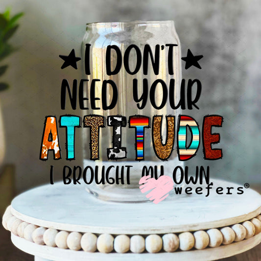 UV DTF Decal - I Don't Need Your Attitude I Brought My Own 16oz Libbey Glass Original Size Weefers