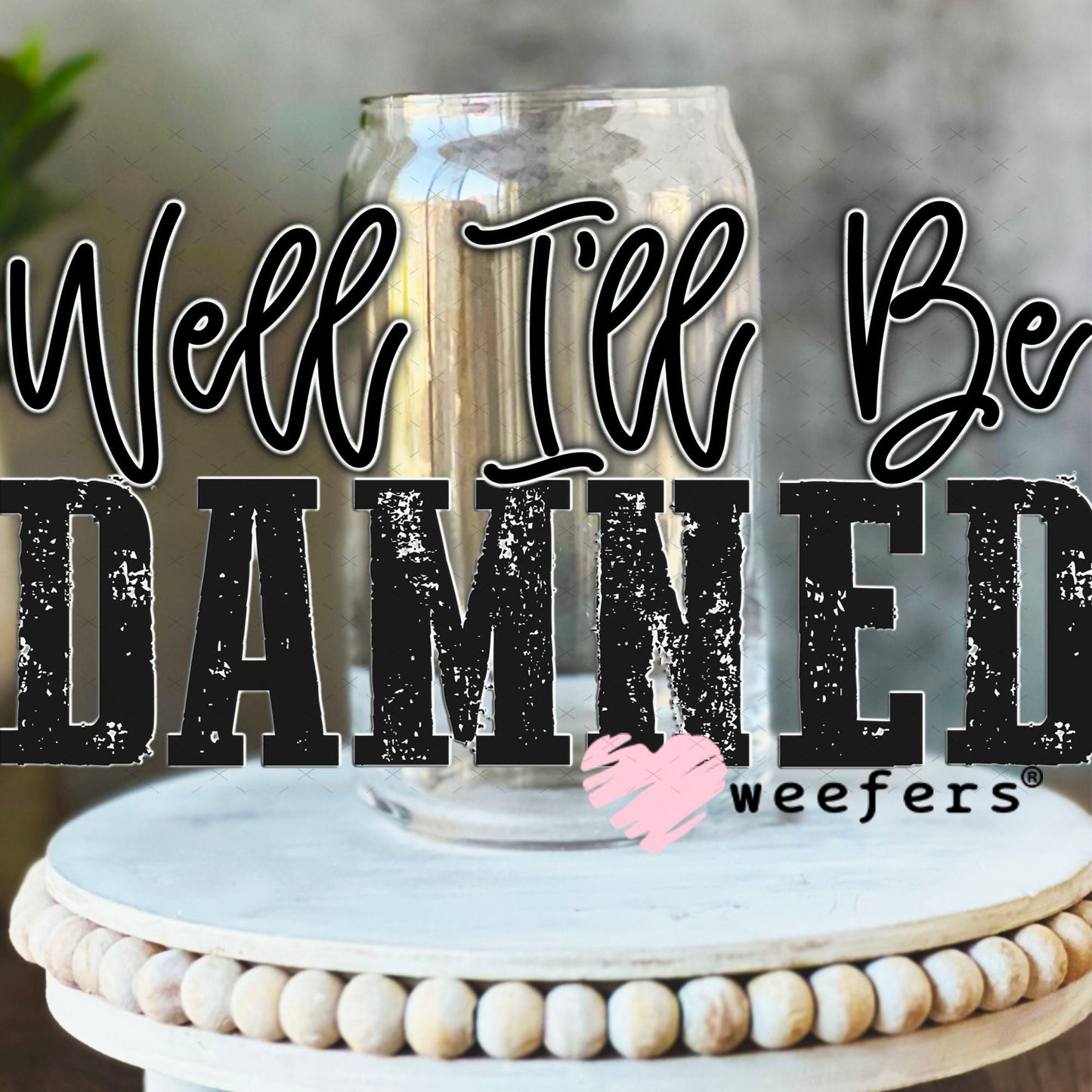 UV DTF Decal - Well I'll Be Damned 16oz Libbey Glass Original Size Weefers