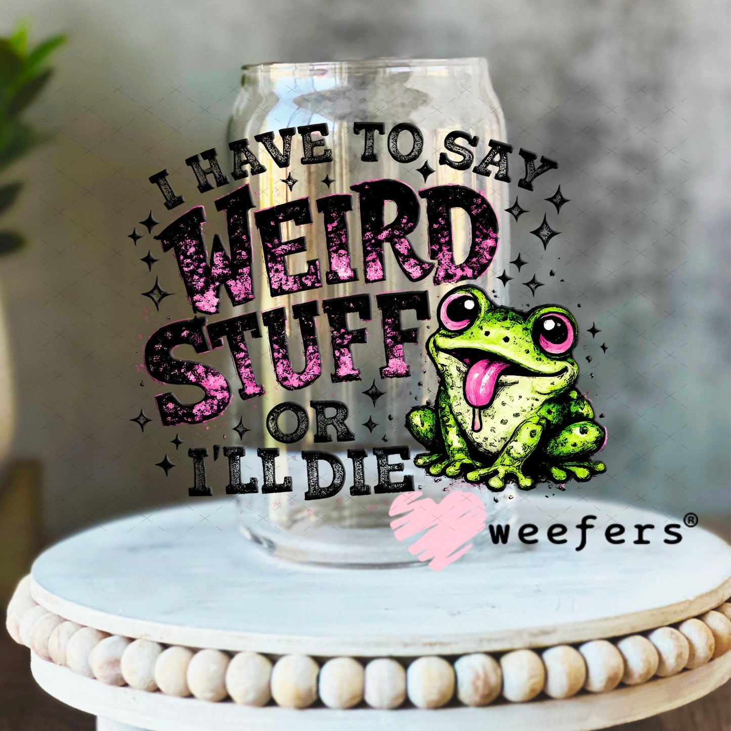 UV DTF Decal - I have to Say Weird Stuff 16oz Libbey Glass Original Size Weefers