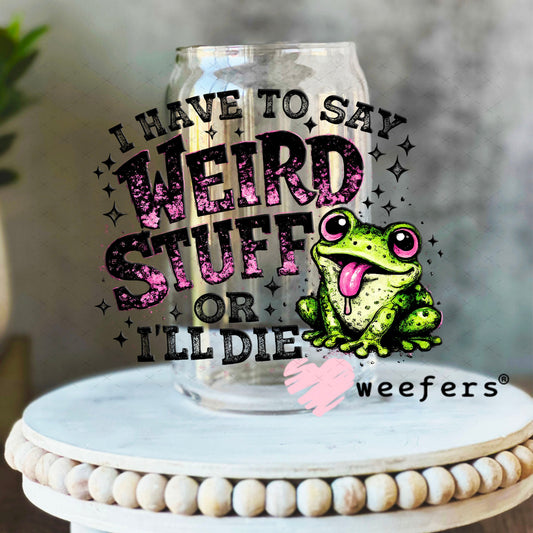 UV DTF Decal - I have to Say Weird Stuff 16oz Libbey Glass Original Size Weefers