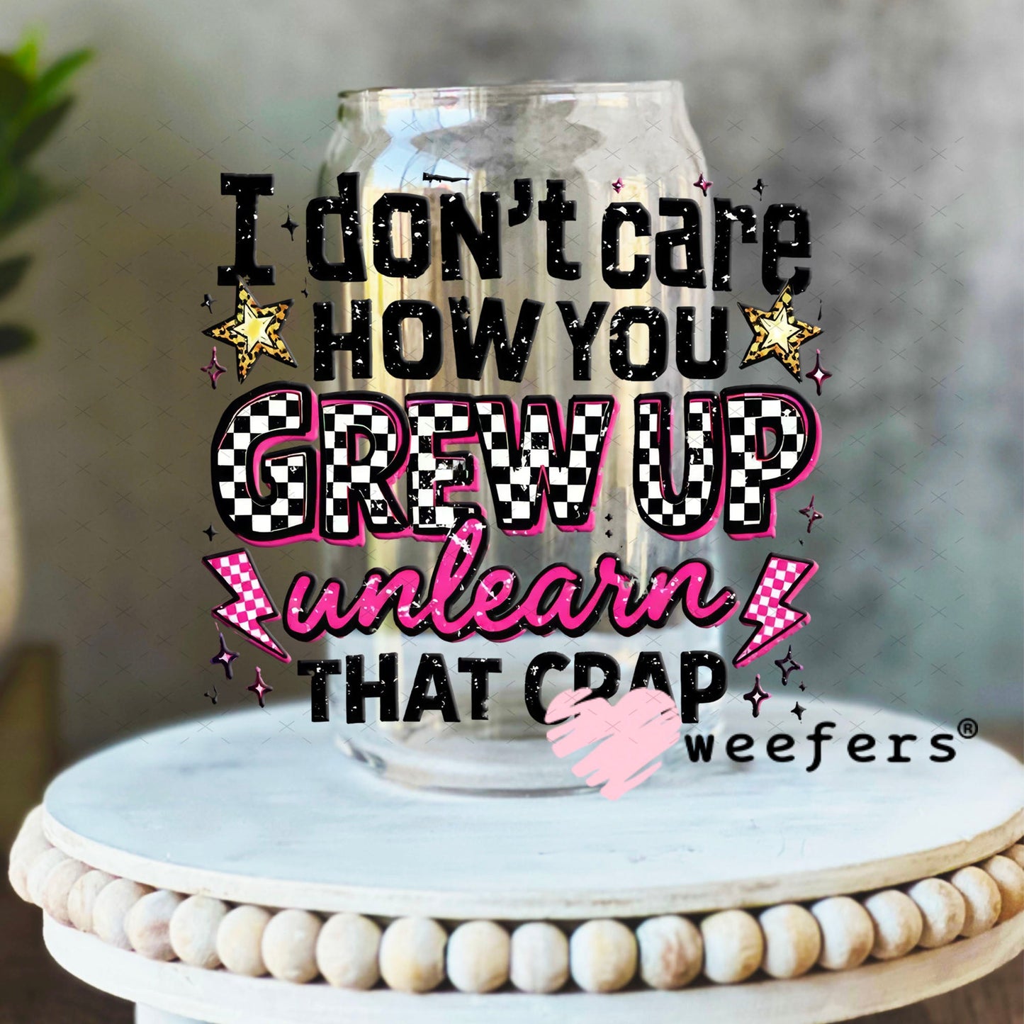UV DTF Decal - I don't Care How you Grew Up 16oz Libbey Glass Original Size Weefers