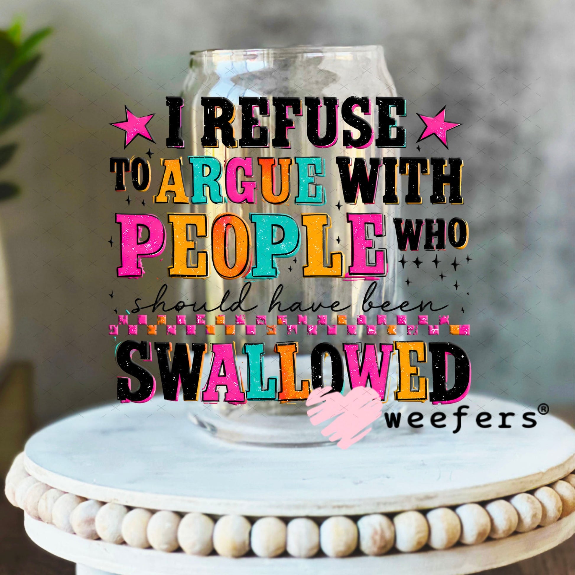 UV DTF Decal - I refuse to argue with People who should have been swallowed 16oz Libbey Glass Original Size Weefers