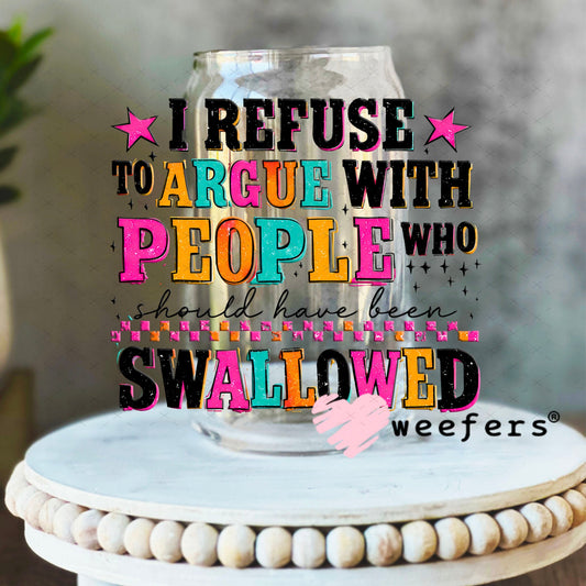 UV DTF Decal - I refuse to argue with People who should have been swallowed 16oz Libbey Glass Original Size Weefers