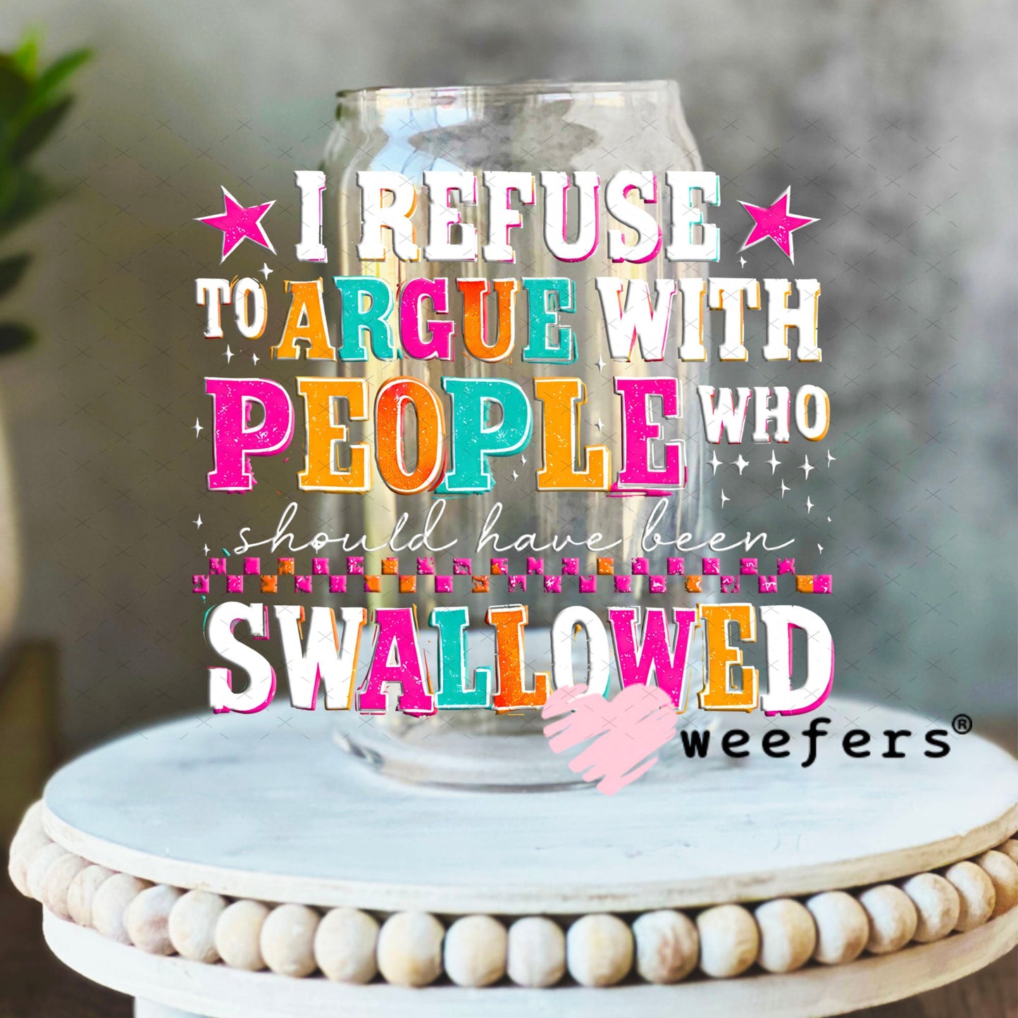 UV DTF Decal - I Refuse to Argue with People who should have been swalled White Text 16oz Libbey Glass Original Size Weefers