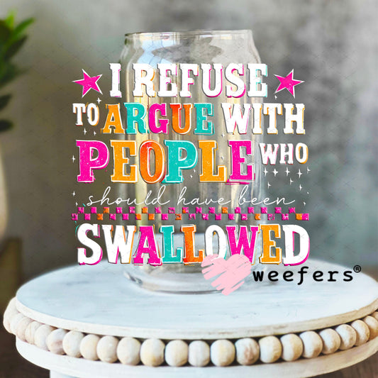 UV DTF Decal - I Refuse to Argue with People who should have been swalled White Text 16oz Libbey Glass Original Size Weefers