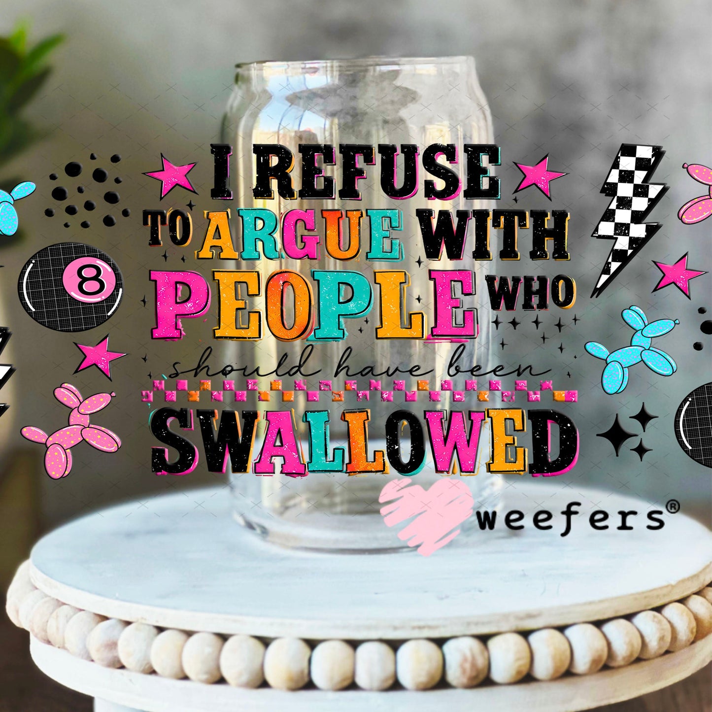 UV DTF Cup Wraps - I Refuse to Argue with People Who Should have been Swallowed - Weefers® Exclusive 16oz Libbey Glass Original Size Cup Wrap Weefers