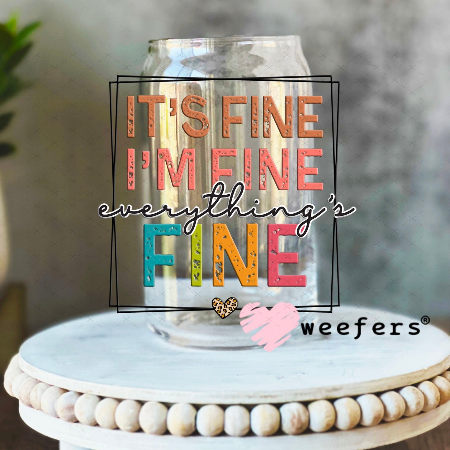 UV DTF Decal - It's Fine I'm Fine Everything's Fine 16oz Libbey Glass Original Size Weefers