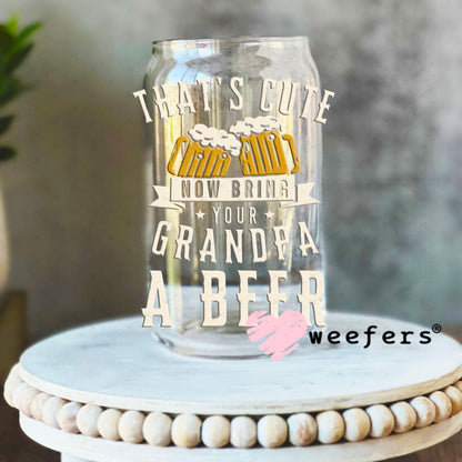 UV DTF Decal - That's Cute Now Bring Grandpa a Beer 16oz Libbey Glass Original Size Weefers