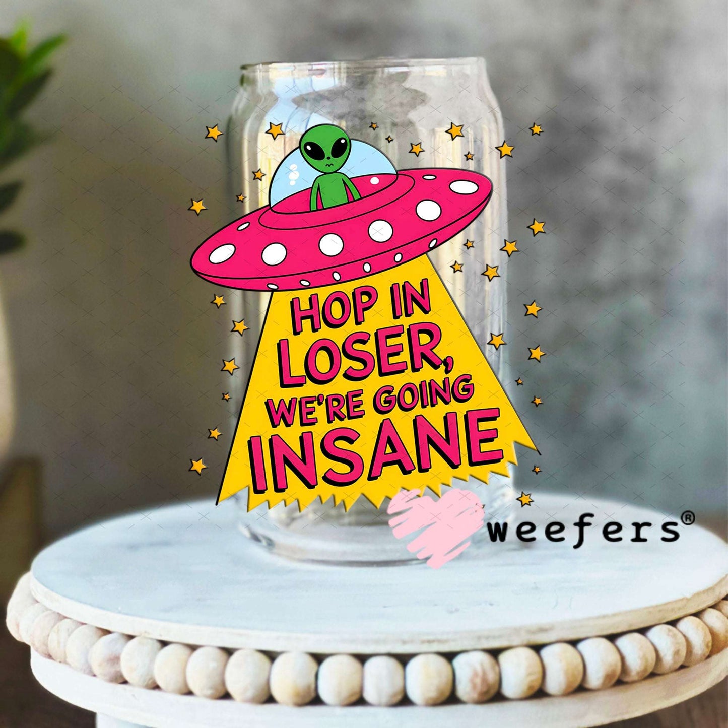 UV DTF Decal - Hop In Loser We're Going Insane Alien 16oz Libbey Glass Original Size Weefers