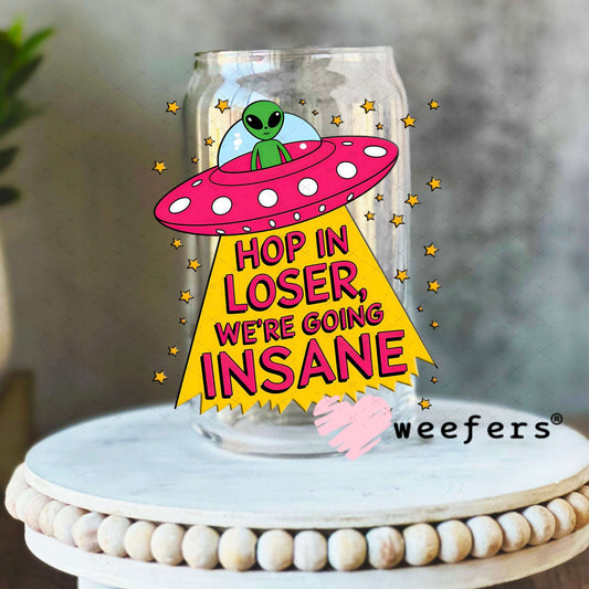 UV DTF Decal - Hop In Loser We're Going Insane Alien 16oz Libbey Glass Original Size Weefers