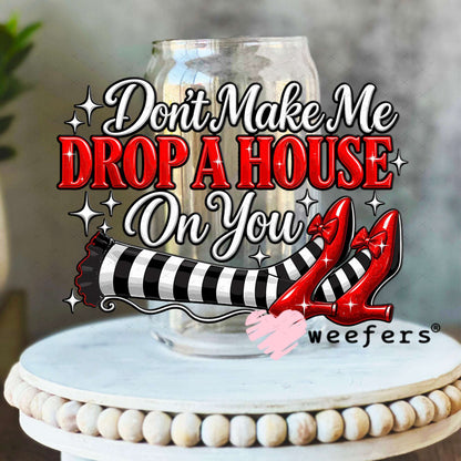 UV DTF Decal - Don't Make Me Drop a House on You 16oz Libbey Glass Original Size Weefers