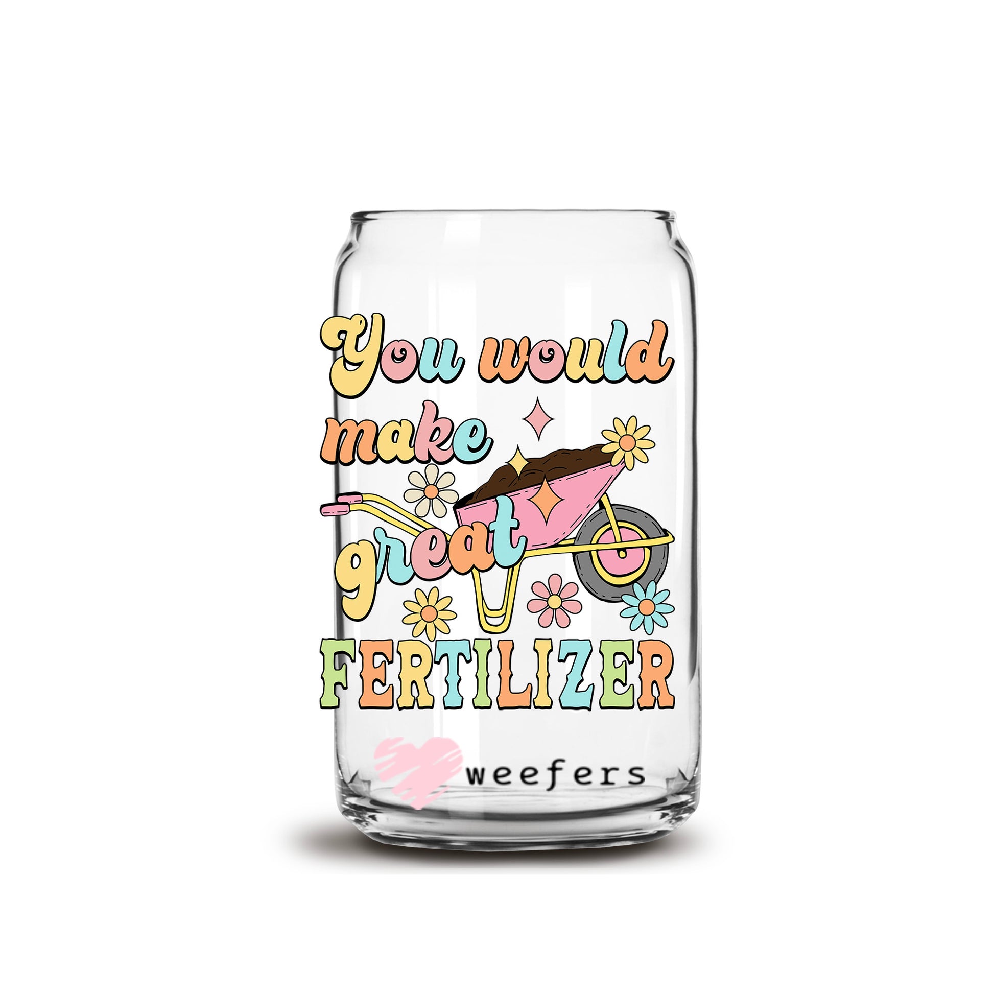 You Would Make Great Fertilizer 16oz Libbey Glass Can UV DTF or Sublimation Wrap - Decal Transfers - Weefers