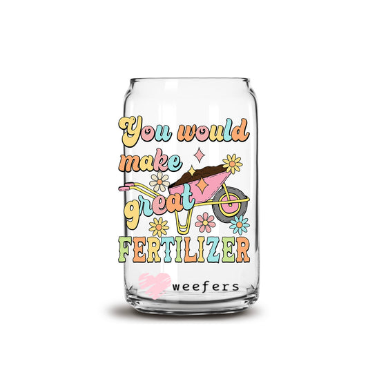 You Would Make Great Fertilizer 16oz Libbey Glass Can UV DTF or Sublimation Wrap - Decal Transfers - Weefers