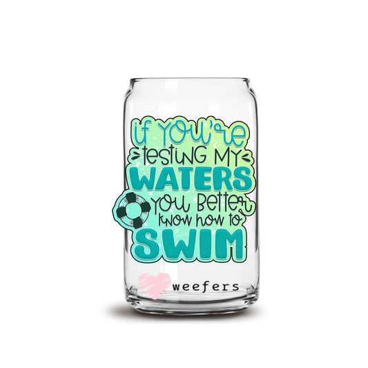 If You Are Testing My Waters You Better Know how to Swim 16oz Libbey Glass Can UV DTF or Sublimation Wrap - Decal - Weefers