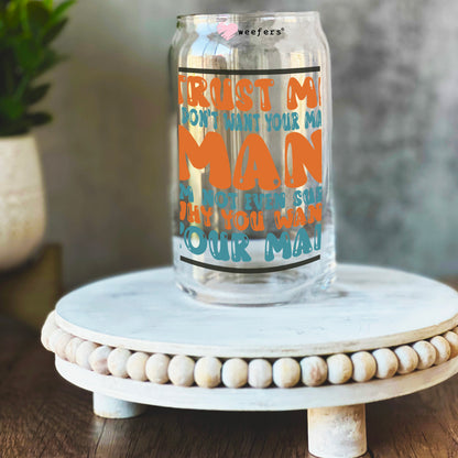 Trust Me I Don't Want Your Man I'm Not Even Sure Why You Like Your Man 16oz Libbey Glass Can UV DTF Decal Transfer - Weefers