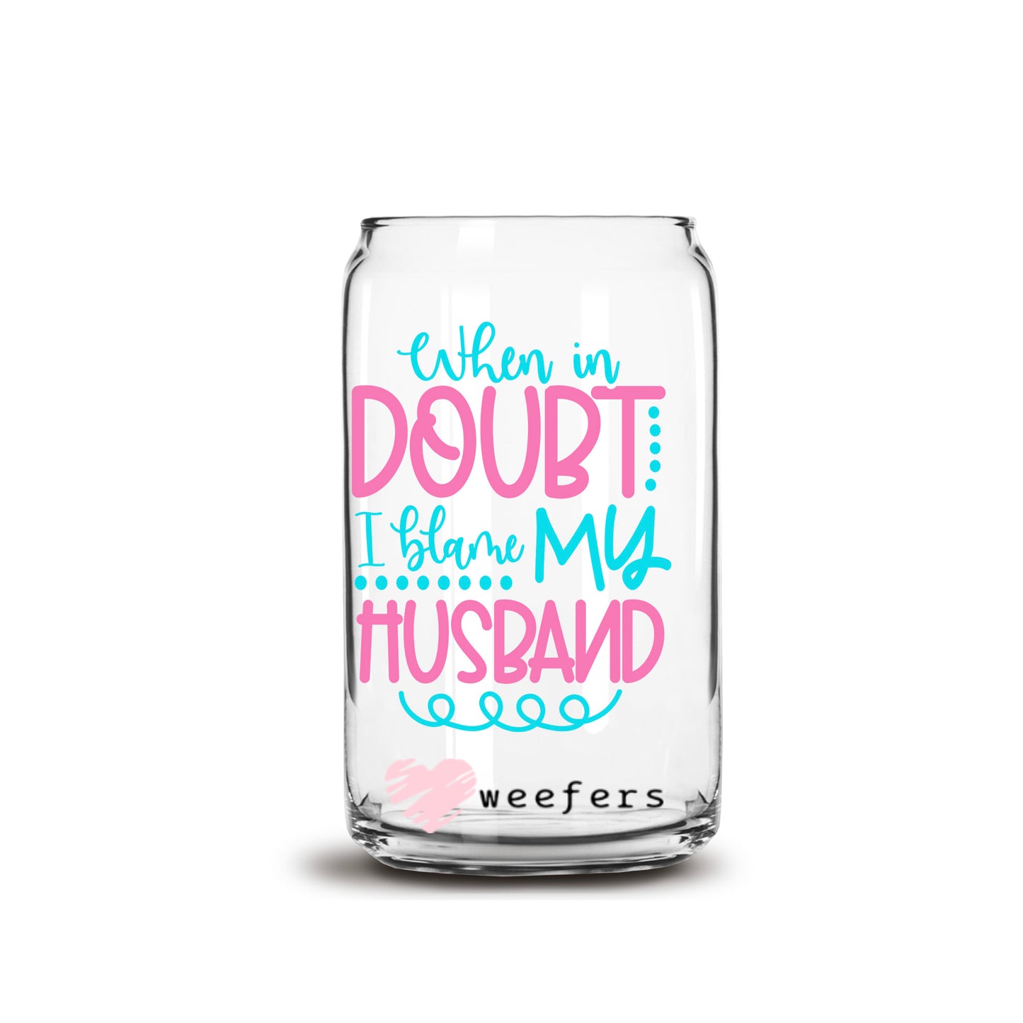 When in Doubt I Blame My Husband 16oz Libbey Glass Can UV DTF or Sublimation Decal Transfer - Weefers