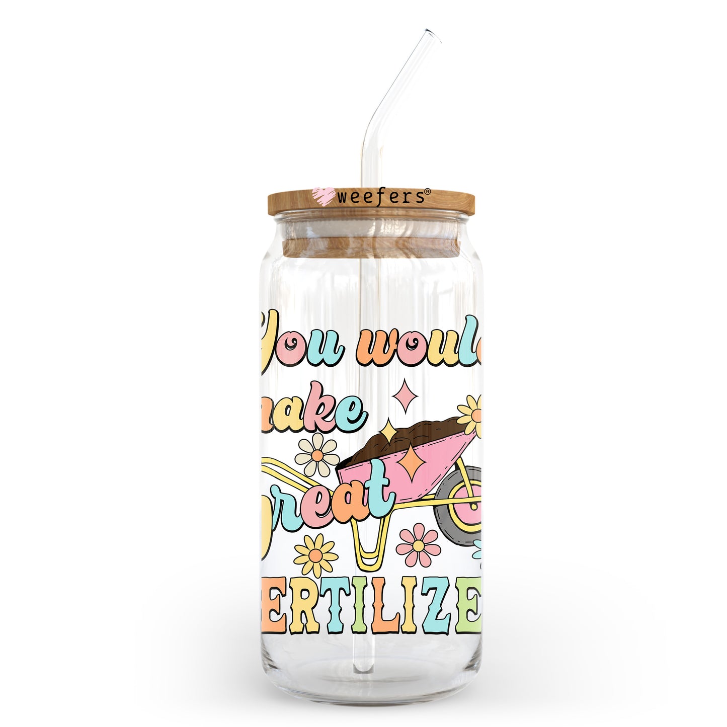 You Would Make Great Fertilizer 20oz Libbey Glass Can UV DTF or Sublimation Wrap - Decal - Weefers