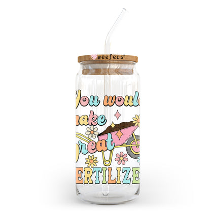 You Would Make Great Fertilizer 20oz Libbey Glass Can UV DTF or Sublimation Wrap - Decal - Weefers